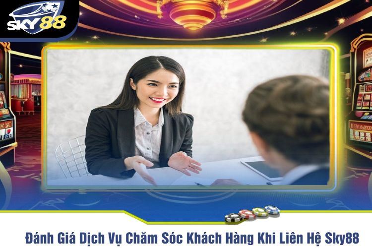 Đánh Giá Dịch Vụ Chăm Sóc Khách Hàng Khi Liên Hệ Sky88